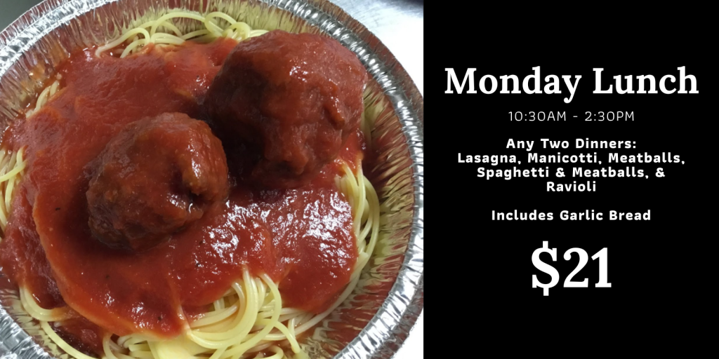 monday lunch special: any two dinners with garlic bread for $21. Choose from lasagna, manicotti, spaghetti and meatballs, meatballs, or ravioli