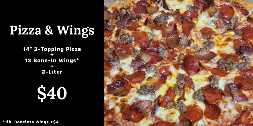 pizza and wings: 14 inch 3 topping pizza, 12 bone-in wings, breadsticks, and a 2 liter for $40. Swap for one pound of boneless wings for $4 more.